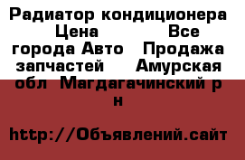 Радиатор кондиционера  › Цена ­ 2 500 - Все города Авто » Продажа запчастей   . Амурская обл.,Магдагачинский р-н